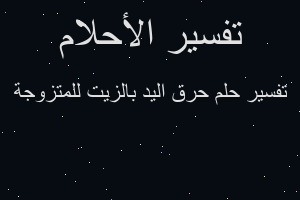 تفسير حرق اليد بالزيت للمتزوجة في المنام