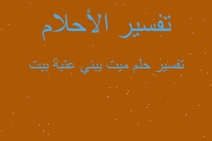 تفسير ميت يبني عتبة بيت في المنام