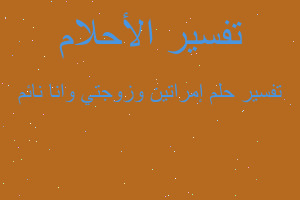 تفسير إمراتين وزوجتي وانا نائم في المنام