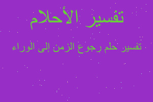 تفسير رجوع الزمن إلى الوراء في المنام تفسير رجوع الزمن إلى الوراء في المنام