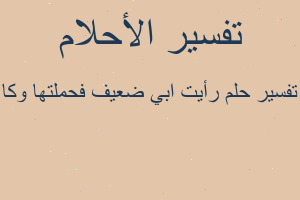 تفسير رأيت ابي ضعيف فحملتها وكا في المنام