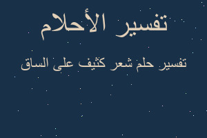 تفسير شعر كثيف على الساق في المنام