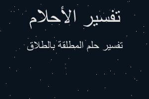 تفسير المطلقة بالطلاق في المنام تفسير المطلقة بالطلاق في المنام