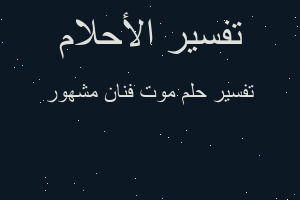 تفسير موت فنان مشهور في المنام