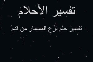 تفسير نزع المسمار من قدم في المنام