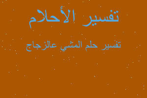 تفسير المشي عالزجاج في المنام