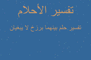 تفسير بينهما برزخ لا يبغيان في المنام تفسير بينهما برزخ لا يبغيان في المنام