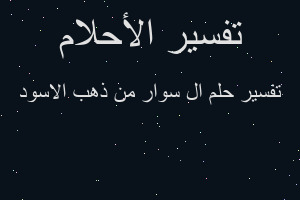 تفسير ال سوار من ذهب الاسود في المنام