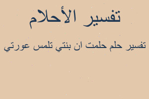 تفسير حلمت ان بنتي تلمس عورتي في المنام
