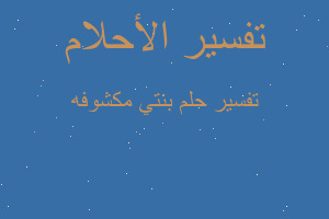 تفسير بنتي مكشوفه في المنام تفسير بنتي مكشوفه في المنام