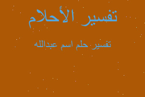 تفسير اسم عبدالله في المنام تفسير اسم عبدالله في المنام