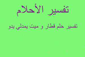 تفسير قطار و ميت يمدلي يدو في المنام