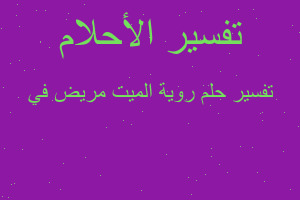 تفسير روية الميت مريض في في المنام