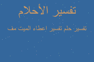 تفسير تفسير اعطاء الميت مف في المنام