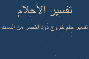 تفسير خروج دود أخضر من السمك في المنام