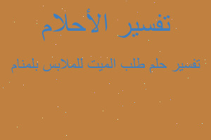 تفسير طلب الميت للملابس بلمنام في المنام تفسير طلب الميت للملابس بلمنام في المنام