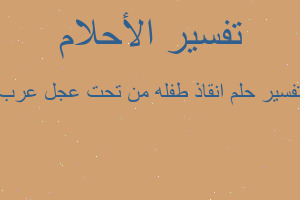 تفسير انقاذ طفله من تحت عجل عرب في المنام