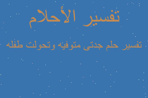 تفسير جدتى متوفيه وتحولت طفله في المنام تفسير جدتى متوفيه وتحولت طفله في المنام