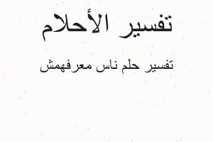 تفسير ناس معرفهمش في المنام