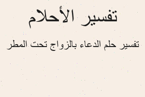 تفسير الدعاء بالزواج تحت المطر في المنام تفسير الدعاء بالزواج تحت المطر في المنام