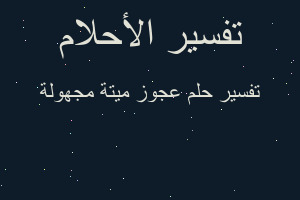 تفسير عجوز ميتة مجهولة في المنام