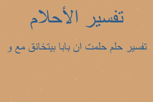 تفسير حلمت ان بابا بيتخانق مع و في المنام