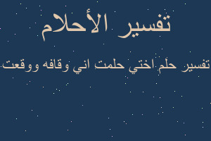 تفسير اختي حلمت اني وقافه ووقعت في المنام