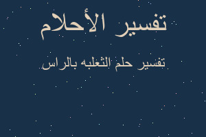 تفسير الثعلبه بالراس في المنام تفسير الثعلبه بالراس في المنام