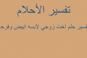 تفسير اخت زوجي لابسه ابيض وفرحه في المنام