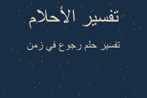 تفسير رجوع في زمن في المنام تفسير رجوع في زمن في المنام
