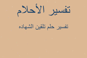 تفسير تلقين الشهاده في المنام تفسير تلقين الشهاده في المنام