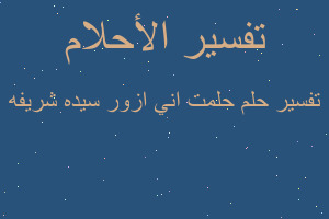 تفسير حلمت اني ازور سيده شريفه في المنام
