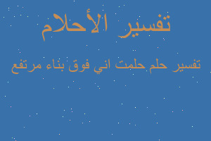 تفسير حلمت اني فوق بناء مرتفع في المنام