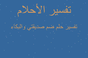 تفسير ضم صديقتي والبكاء في المنام