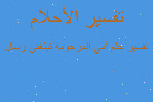 تفسير أمي المرحومة تبلغني رسال في المنام تفسير أمي المرحومة تبلغني رسال في المنام