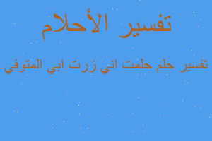 تفسير حلمت اني زرت ابي المتوفي في المنام تفسير حلمت اني زرت ابي المتوفي في المنام
