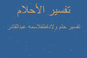 تفسير ولادةطفلاسمه عبدالقادر في المنام تفسير ولادةطفلاسمه عبدالقادر في المنام