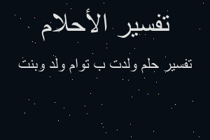 تفسير ولدت ب توام ولد وبنت في المنام