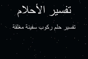 تفسير ركوب سفينة مغلقة في المنام