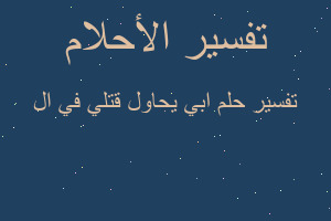 تفسير ابي يحاول قتلي في ال في المنام