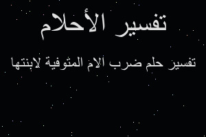 تفسير ضرب الام المتوفية لابنتها في المنام