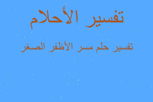 تفسير مسر الأظفر الصغر في المنام تفسير مسر الأظفر الصغر في المنام