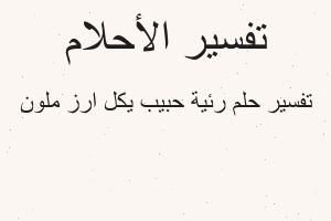 تفسير رئية حبيب يكل ارز ملون في المنام تفسير رئية حبيب يكل ارز ملون في المنام