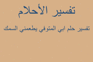 تفسير ابي المتوفي يطعمني السمك في المنام