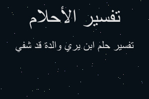 تفسير ابن يري والدة قد شفي في المنام تفسير ابن يري والدة قد شفي في المنام
