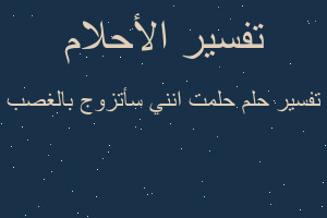 تفسير حلمت انني سأتزوج بالغصب في المنام تفسير حلمت انني سأتزوج بالغصب في المنام