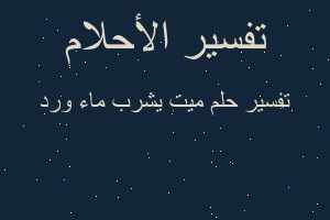 تفسير ميت يشرب ماء ورد في المنام