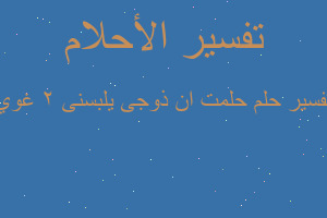 تفسير حلمت ان ذوجى يلبسنى ٢ غوي في المنام