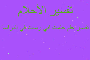 تفسير حلمت اني رسبت في الدراسة في المنام تفسير حلمت اني رسبت في الدراسة في المنام