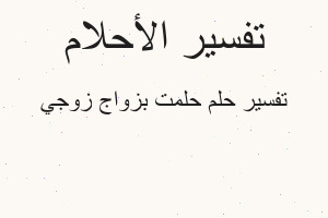 تفسير حلمت بزواج زوجي في المنام تفسير حلمت بزواج زوجي في المنام